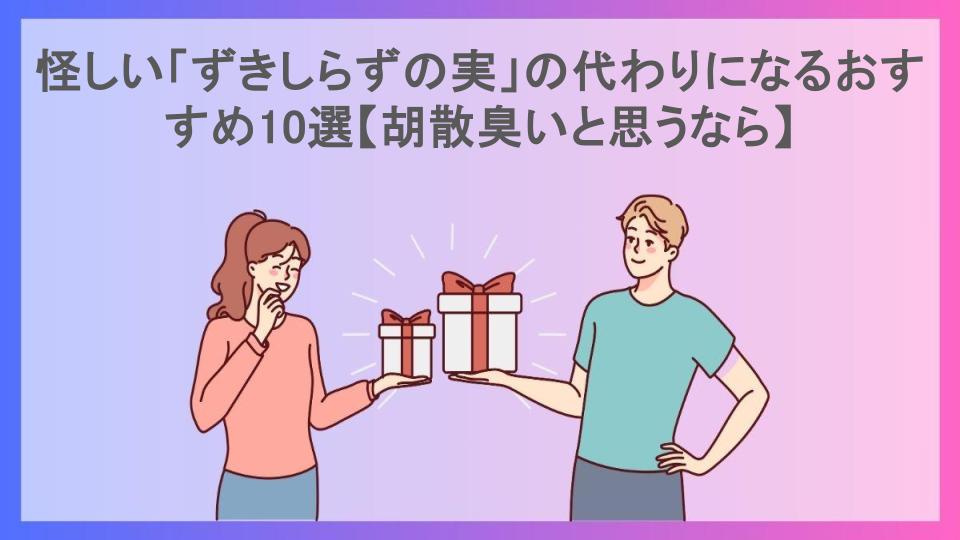 怪しい「ずきしらずの実」の代わりになるおすすめ10選【胡散臭いと思うなら】